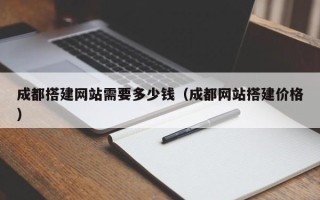 泸州成都搭建网站需要多少钱（成都网站搭建价格）