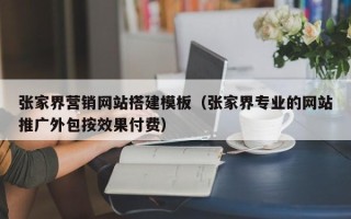 泸州张家界营销网站搭建模板（张家界专业的网站推广外包按效果付费）