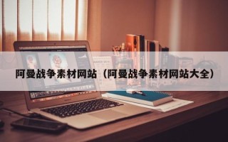 泸州阿曼战争素材网站（阿曼战争素材网站大全）