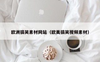 泸州欧洲搞笑素材网站（欧美搞笑视频素材）