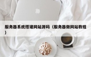 泸州服务器系统搭建网站源码（服务器做网站教程）