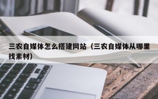 泸州三农自媒体怎么搭建网站（三农自媒体从哪里找素材）