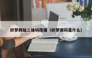 泸州织梦网站二维码搭建（织梦源码是什么）