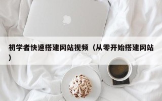 泸州初学者快速搭建网站视频（从零开始搭建网站）
