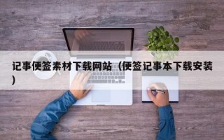 泸州记事便签素材下载网站（便签记事本下载安装）