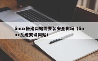 泸州linux搭建网站需要装安全狗吗（linux系统架设网站）
