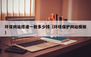 泸州环保网站搭建一般多少钱（环境保护网站模板）