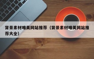 泸州背景素材唯美网站推荐（背景素材唯美网站推荐大全）