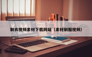 泸州制衣视频素材下载网站（素材制服视频）