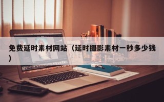 泸州免费延时素材网站（延时摄影素材一秒多少钱）