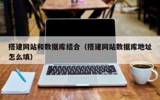 泸州搭建网站和数据库结合（搭建网站数据库地址怎么填）