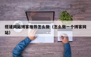 泸州搭建网站博客推荐怎么做（怎么做一个博客网站）