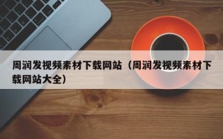 泸州周润发视频素材下载网站（周润发视频素材下载网站大全）