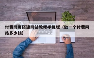泸州付费网页搭建网站教程手机版（做一个付费网站多少钱）