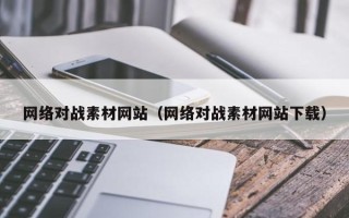 泸州网络对战素材网站（网络对战素材网站下载）