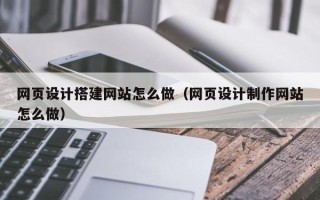 泸州网页设计搭建网站怎么做（网页设计制作网站怎么做）
