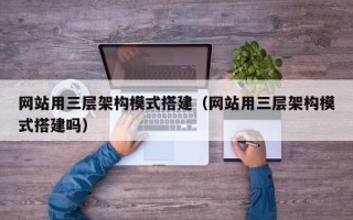 泸州网站用三层架构模式搭建（网站用三层架构模式搭建吗）